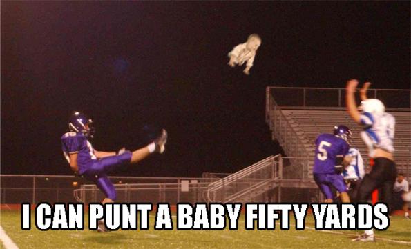I can punt a baby fifty yards